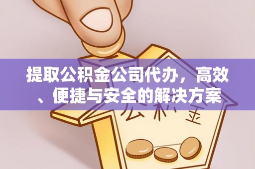 通渭提取公积金公司代办，高效、便捷与安全的解决方案