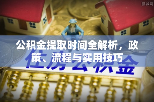 通渭公积金提取时间全解析，政策、流程与实用技巧