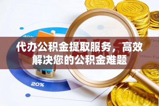 通渭代办公积金提取服务，高效解决您的公积金难题