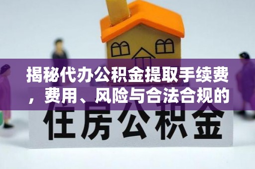 通渭揭秘代办公积金提取手续费，费用、风险与合法合规的全解析