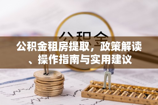 通渭公积金租房提取，政策解读、操作指南与实用建议