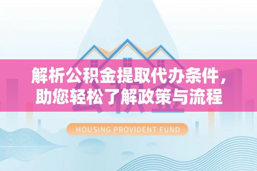 通渭解析公积金提取代办条件，助您轻松了解政策与流程