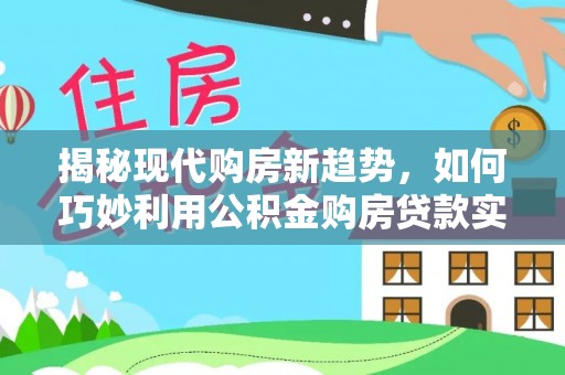 通渭揭秘现代购房新趋势，如何巧妙利用公积金购房贷款实现梦想家园