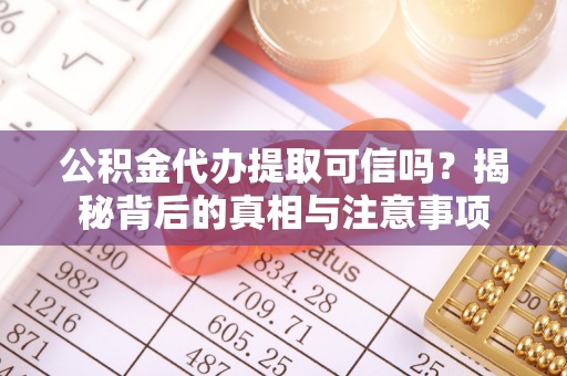 通渭公积金代办提取可信吗？揭秘背后的真相与注意事项