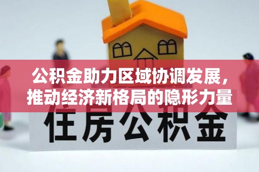 通渭公积金助力区域协调发展，推动经济新格局的隐形力量