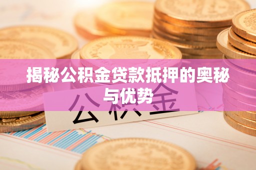 通渭揭秘公积金贷款抵押的奥秘与优势