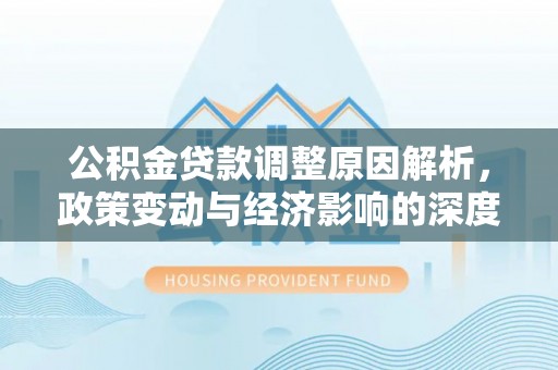 通渭公积金贷款调整原因解析，政策变动与经济影响的深度探讨