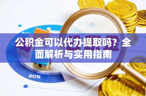 通渭公积金可以代办提取吗？全面解析与实用指南