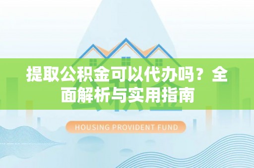 通渭提取公积金可以代办吗？全面解析与实用指南