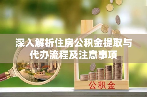 通渭深入解析住房公积金提取与代办流程及注意事项