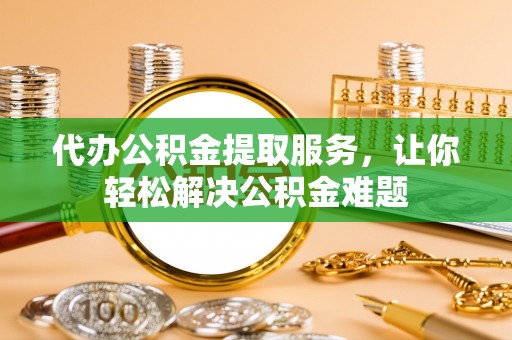 通渭代办公积金提取服务，让你轻松解决公积金难题