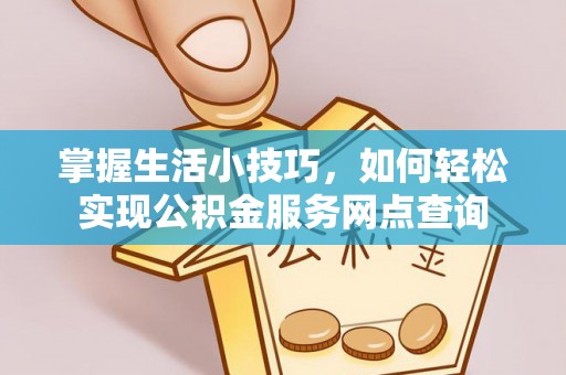 通渭掌握生活小技巧，如何轻松实现公积金服务网点查询