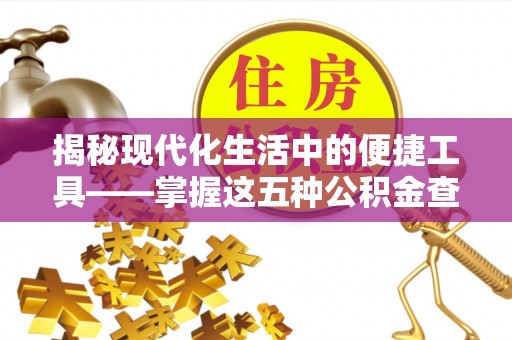 通渭揭秘现代化生活中的便捷工具——掌握这五种公积金查询方式让你省心又省力