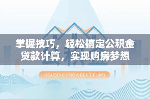 通渭掌握技巧，轻松搞定公积金贷款计算，实现购房梦想