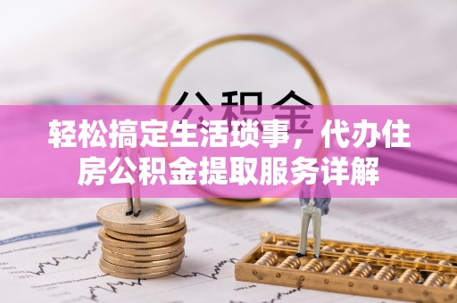 通渭轻松搞定生活琐事，代办住房公积金提取服务详解