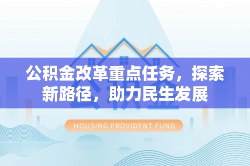 通渭公积金改革重点任务，探索新路径，助力民生发展