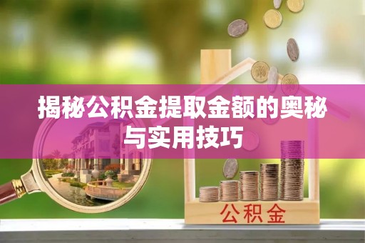 通渭揭秘公积金提取金额的奥秘与实用技巧