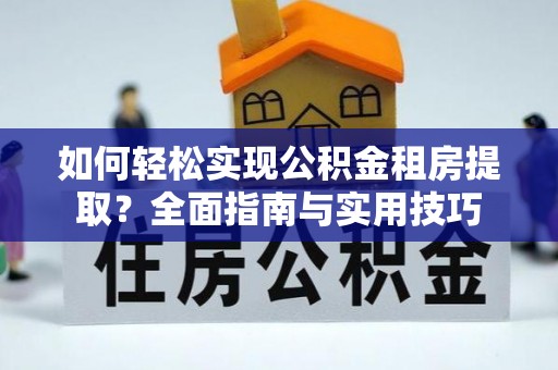 通渭如何轻松实现公积金租房提取？全面指南与实用技巧