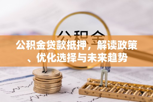 通渭公积金贷款抵押，解读政策、优化选择与未来趋势