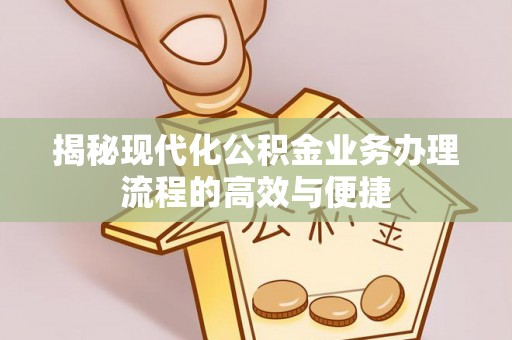 通渭揭秘现代化公积金业务办理流程的高效与便捷