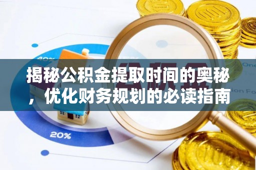 通渭揭秘公积金提取时间的奥秘，优化财务规划的必读指南