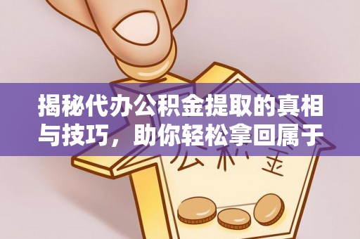 通渭揭秘代办公积金提取的真相与技巧，助你轻松拿回属于你的钱
