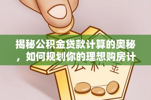 通渭揭秘公积金贷款计算的奥秘，如何规划你的理想购房计划
