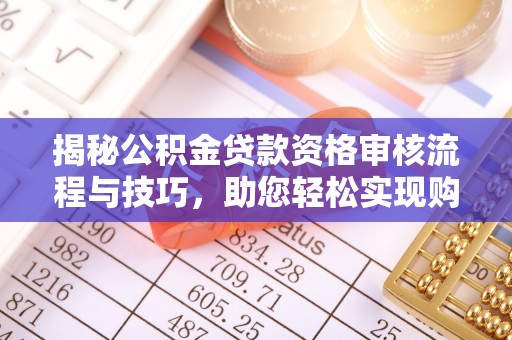 通渭揭秘公积金贷款资格审核流程与技巧，助您轻松实现购房梦想