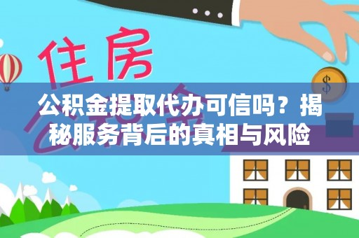 通渭公积金提取代办可信吗？揭秘服务背后的真相与风险