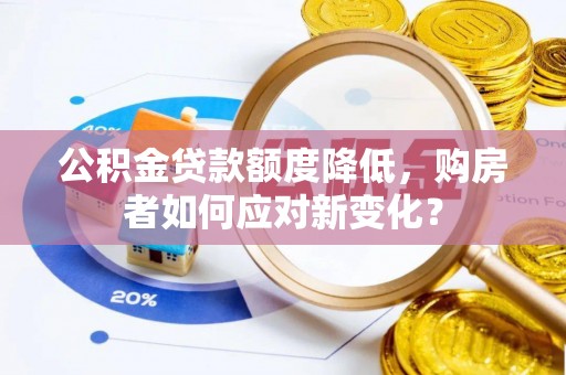 通渭公积金贷款额度降低，购房者如何应对新变化？