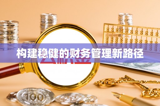 通渭构建稳健的财务管理新路径