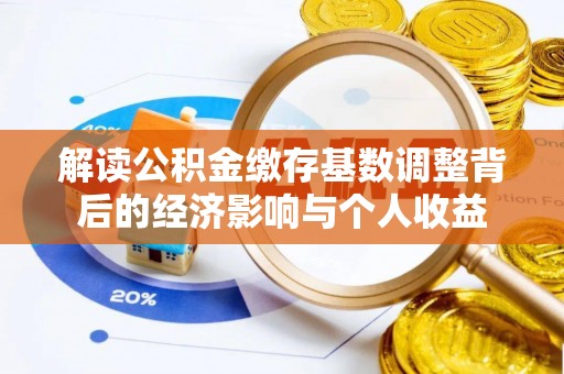 通渭解读公积金缴存基数调整背后的经济影响与个人收益