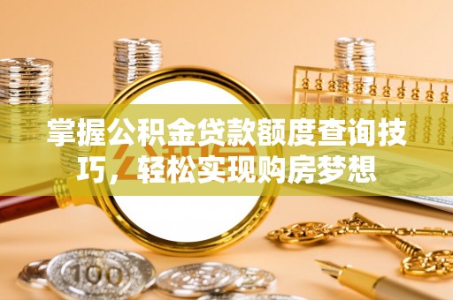 通渭掌握公积金贷款额度查询技巧，轻松实现购房梦想