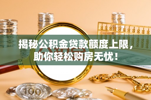通渭揭秘公积金贷款额度上限，助你轻松购房无忧！