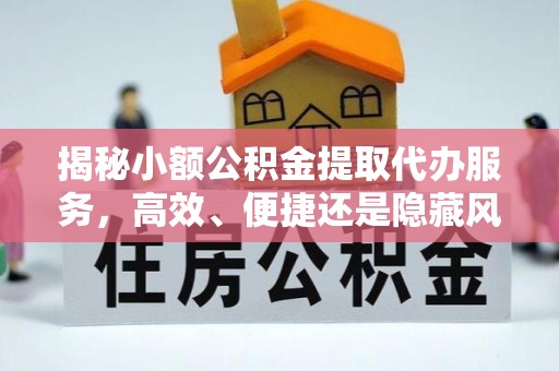 通渭揭秘小额公积金提取代办服务，高效、便捷还是隐藏风险？