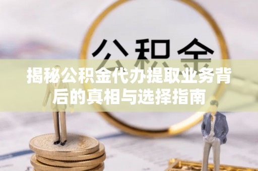 通渭揭秘公积金代办提取业务背后的真相与选择指南