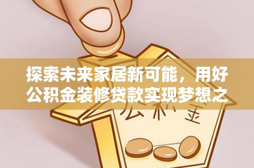 通渭探索未来家居新可能，用好公积金装修贷款实现梦想之家