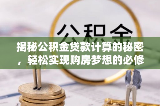 通渭揭秘公积金贷款计算的秘密，轻松实现购房梦想的必修课