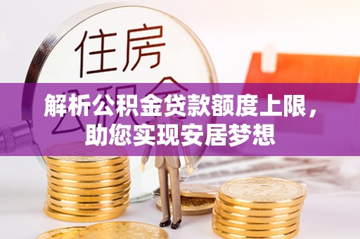 通渭解析公积金贷款额度上限，助您实现安居梦想
