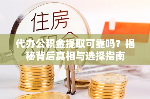通渭代办公积金提取可靠吗？揭秘背后真相与选择指南