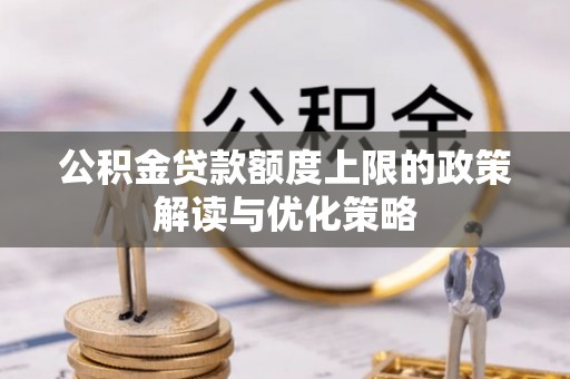 通渭公积金贷款额度上限的政策解读与优化策略