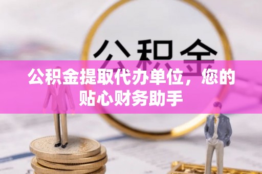 通渭公积金提取代办单位，您的贴心财务助手