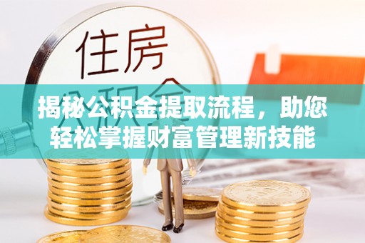 通渭揭秘公积金提取流程，助您轻松掌握财富管理新技能