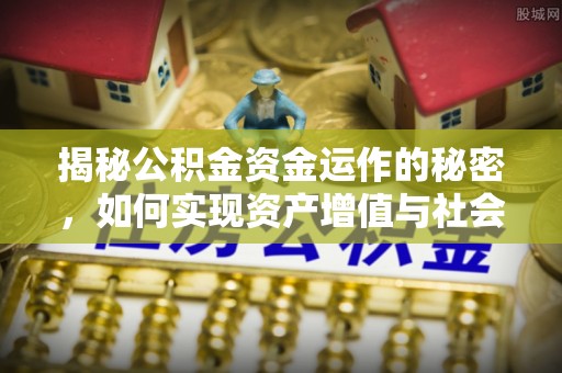 通渭揭秘公积金资金运作的秘密，如何实现资产增值与社会福利双赢？