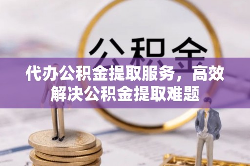 通渭代办公积金提取服务，高效解决公积金提取难题
