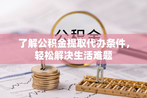 通渭了解公积金提取代办条件，轻松解决生活难题