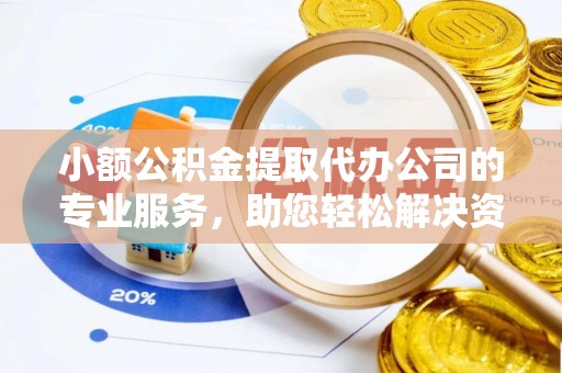 通渭小额公积金提取代办公司的专业服务，助您轻松解决资金难题