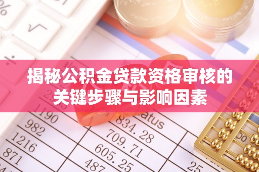 通渭揭秘公积金贷款资格审核的关键步骤与影响因素