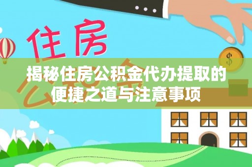 通渭揭秘住房公积金代办提取的便捷之道与注意事项
