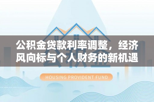 通渭公积金贷款利率调整，经济风向标与个人财务的新机遇